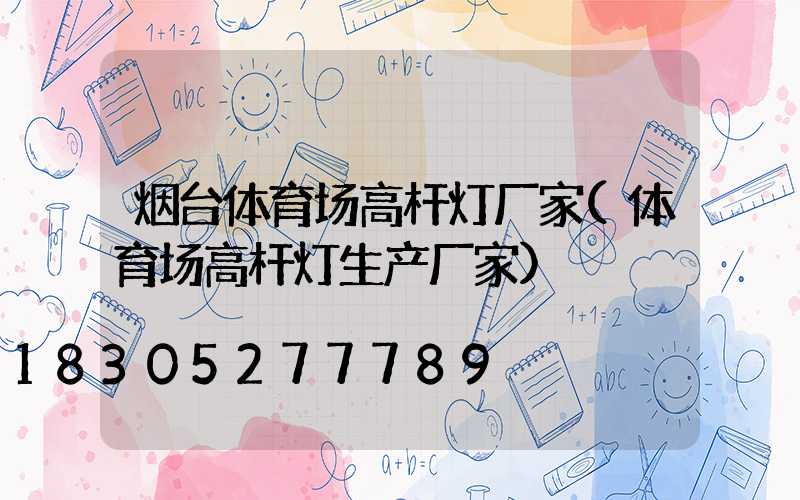 烟台体育场高杆灯厂家(体育场高杆灯生产厂家)