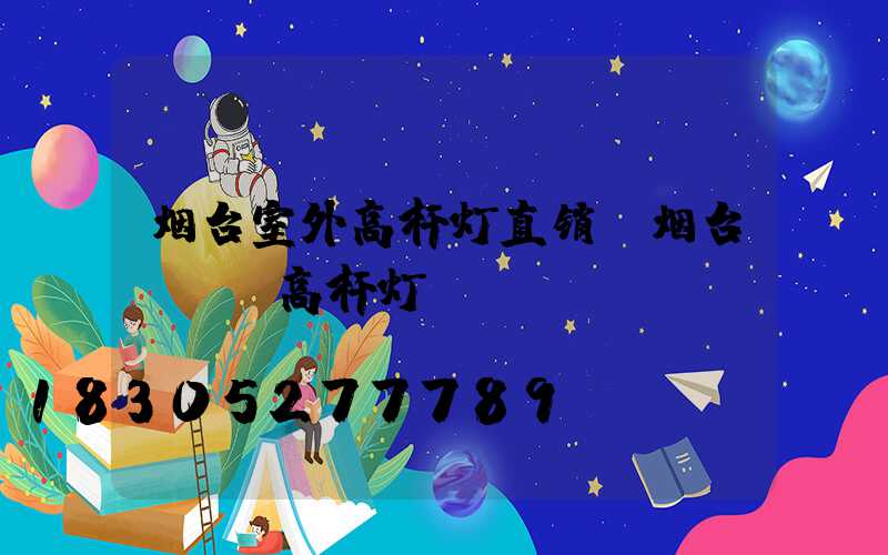 烟台室外高杆灯直销(烟台led高杆灯)