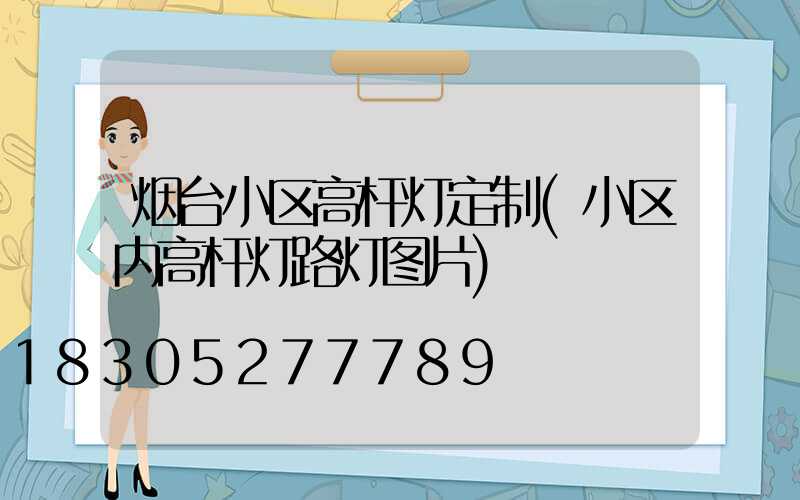 烟台小区高杆灯定制(小区内高杆灯路灯图片)