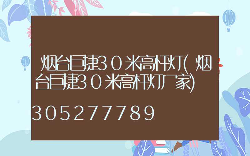烟台巨捷30米高杆灯(烟台巨捷30米高杆灯厂家)