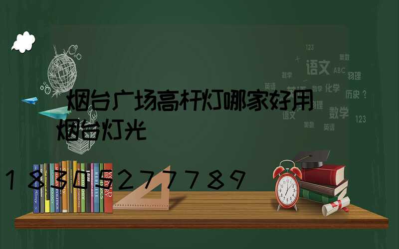 烟台广场高杆灯哪家好用(烟台灯光)