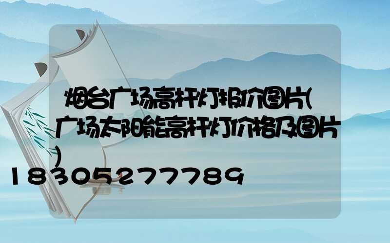 烟台广场高杆灯报价图片(广场太阳能高杆灯价格及图片)