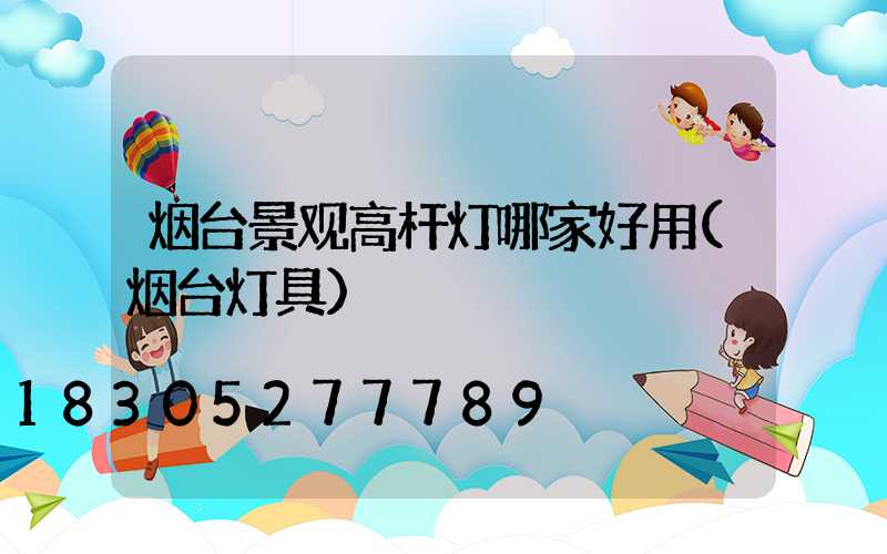 烟台景观高杆灯哪家好用(烟台灯具)
