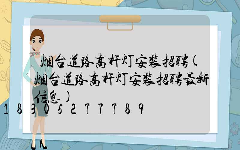 烟台道路高杆灯安装招聘(烟台道路高杆灯安装招聘最新信息)