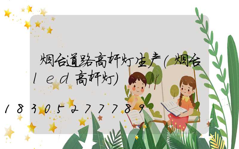 烟台道路高杆灯生产(烟台led高杆灯)
