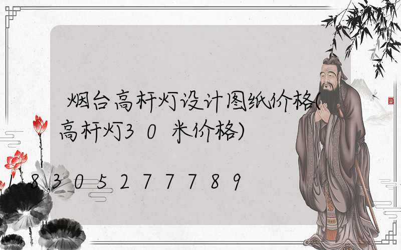 烟台高杆灯设计图纸价格(高杆灯30米价格)