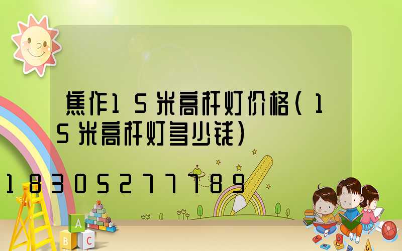 焦作15米高杆灯价格(15米高杆灯多少钱)