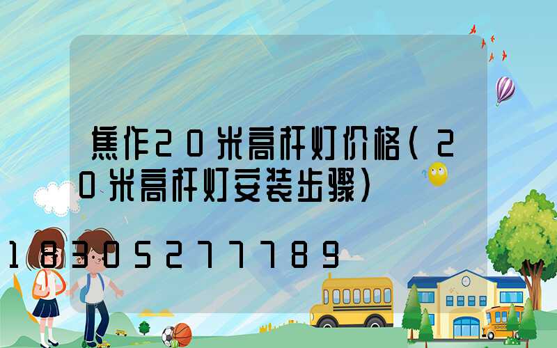 焦作20米高杆灯价格(20米高杆灯安装步骤)