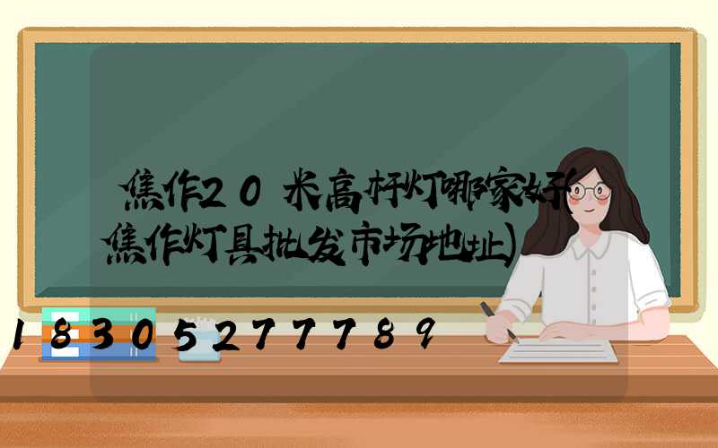 焦作20米高杆灯哪家好(焦作灯具批发市场地址)