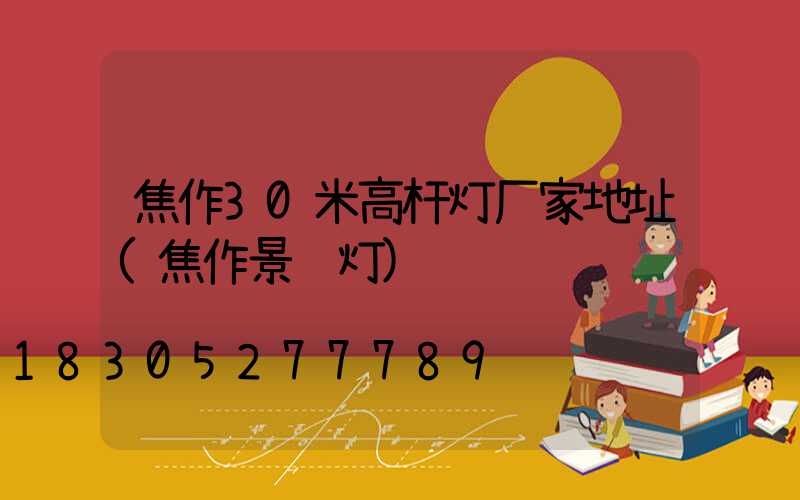 焦作30米高杆灯厂家地址(焦作景观灯)