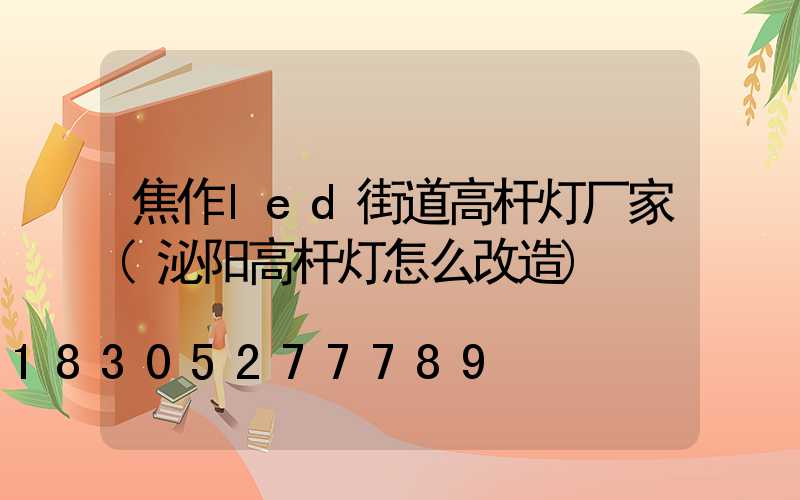 焦作led街道高杆灯厂家(泌阳高杆灯怎么改造)