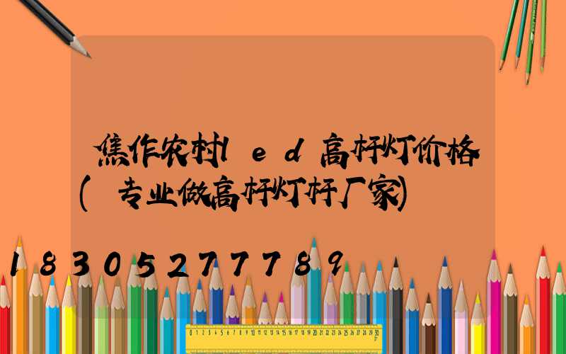 焦作农村led高杆灯价格(专业做高杆灯杆厂家)