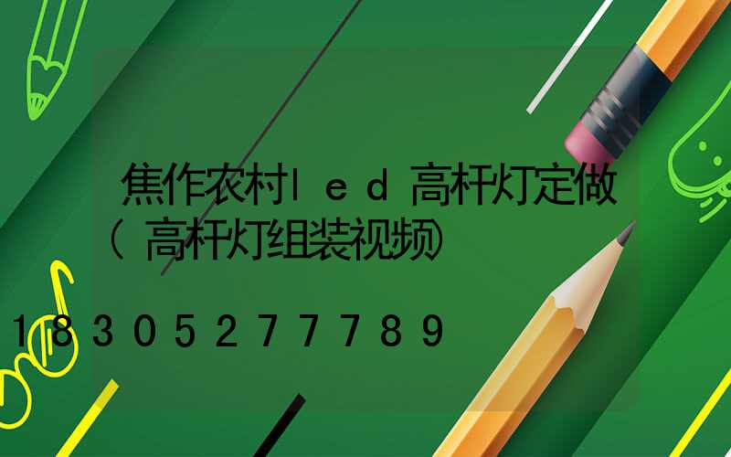 焦作农村led高杆灯定做(高杆灯组装视频)