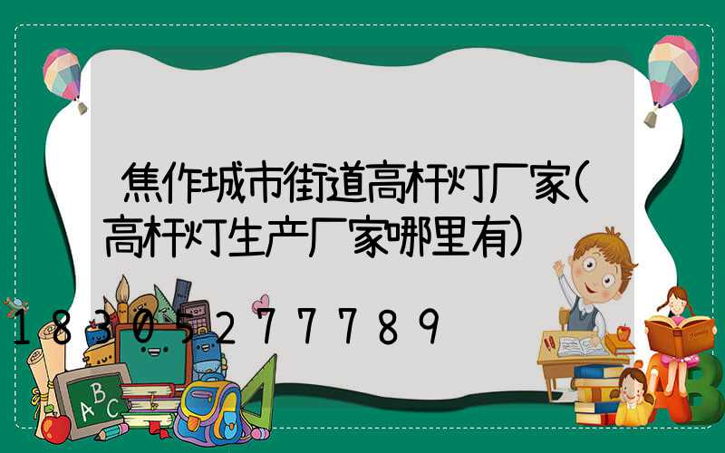 焦作城市街道高杆灯厂家(高杆灯生产厂家哪里有)