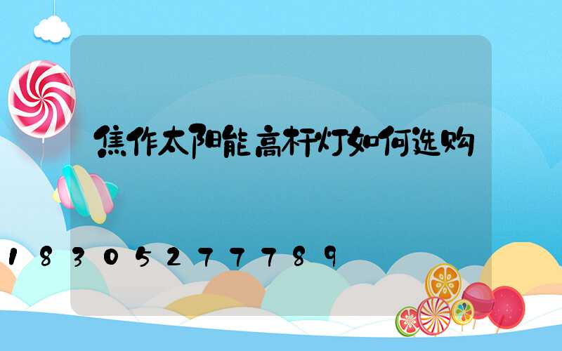 焦作太阳能高杆灯如何选购