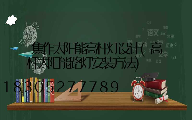 焦作太阳能高杆灯设计(高杆太阳能路灯安装方法)