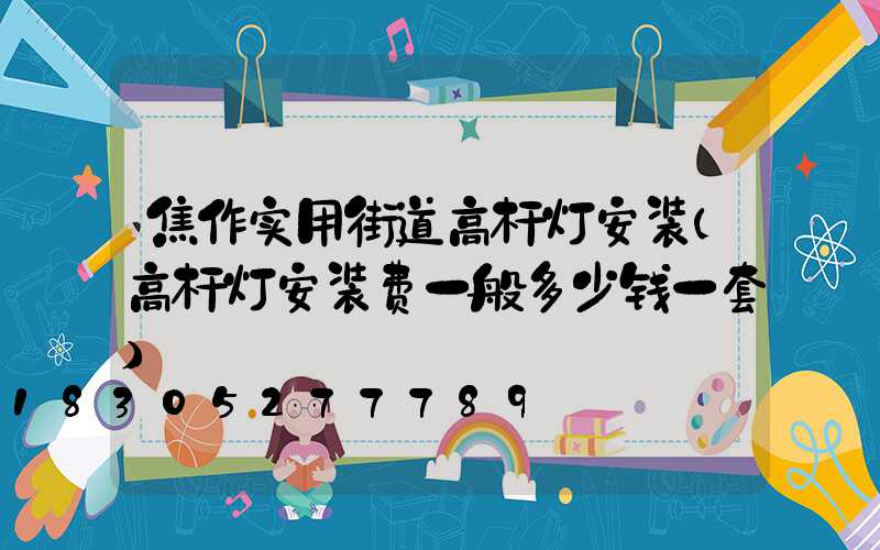 焦作实用街道高杆灯安装(高杆灯安装费一般多少钱一套)