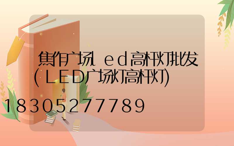 焦作广场led高杆灯批发(LED广场灯高杆灯)