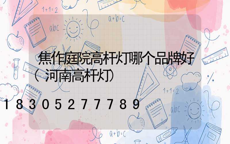 焦作庭院高杆灯哪个品牌好(河南高杆灯)