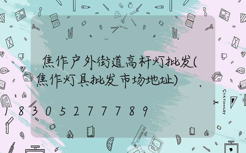 焦作户外街道高杆灯批发(焦作灯具批发市场地址)