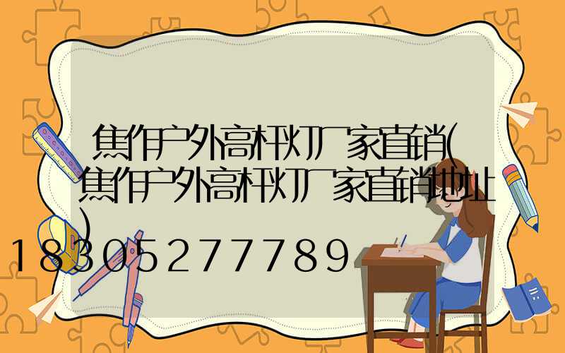 焦作户外高杆灯厂家直销(焦作户外高杆灯厂家直销地址)