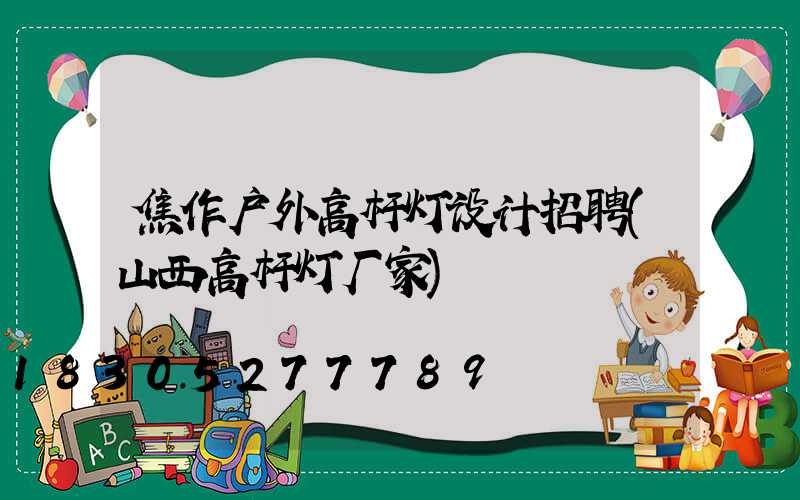 焦作户外高杆灯设计招聘(山西高杆灯厂家)