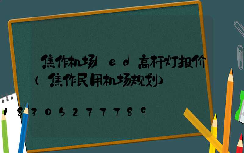 焦作机场led高杆灯报价(焦作民用机场规划)