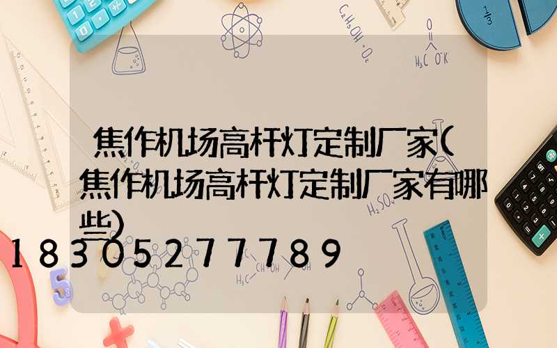 焦作机场高杆灯定制厂家(焦作机场高杆灯定制厂家有哪些)