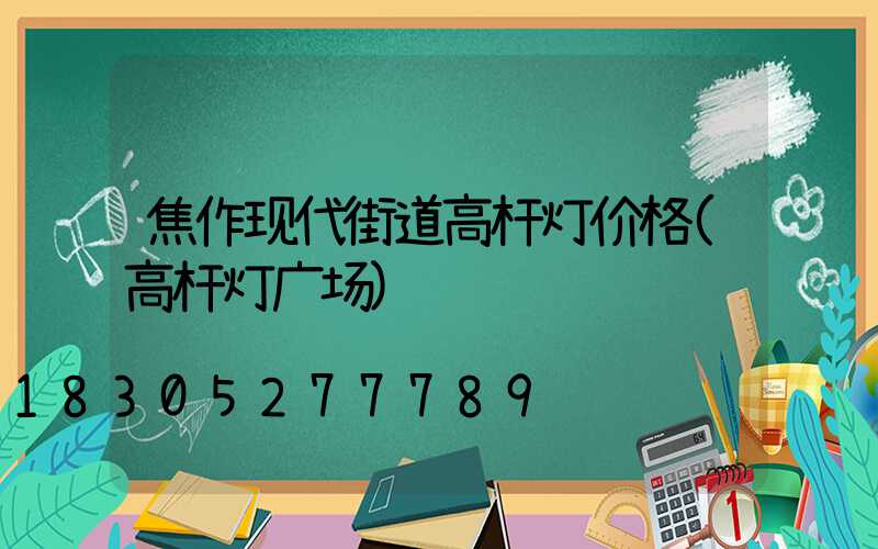 焦作现代街道高杆灯价格(高杆灯广场)