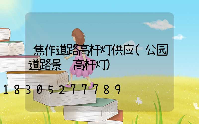 焦作道路高杆灯供应(公园道路景观高杆灯)