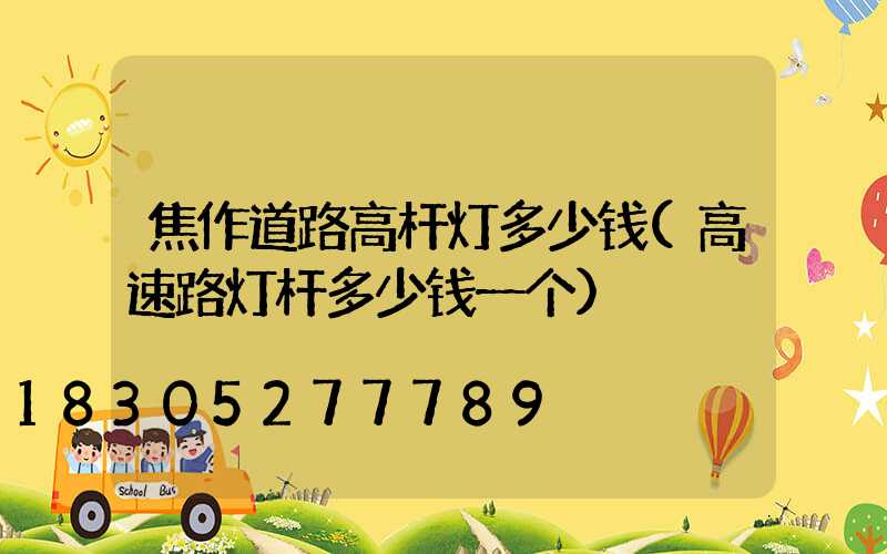 焦作道路高杆灯多少钱(高速路灯杆多少钱一个)