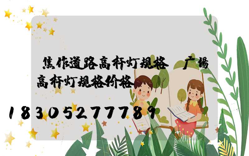 焦作道路高杆灯规格(广场高杆灯规格价格)