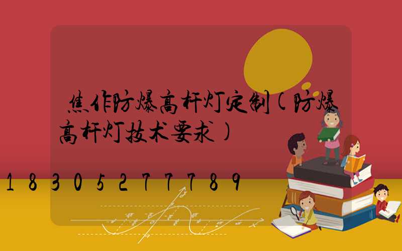 焦作防爆高杆灯定制(防爆高杆灯技术要求)