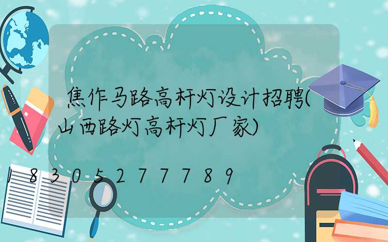 焦作马路高杆灯设计招聘(山西路灯高杆灯厂家)