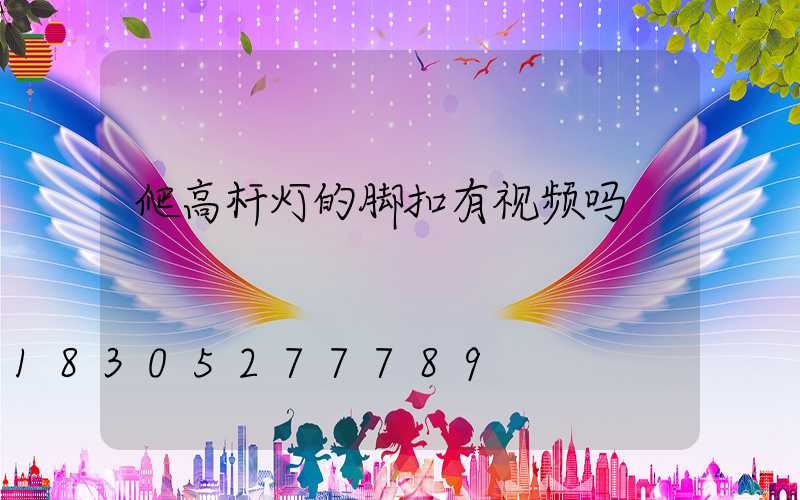 爬高杆灯的脚扣有视频吗