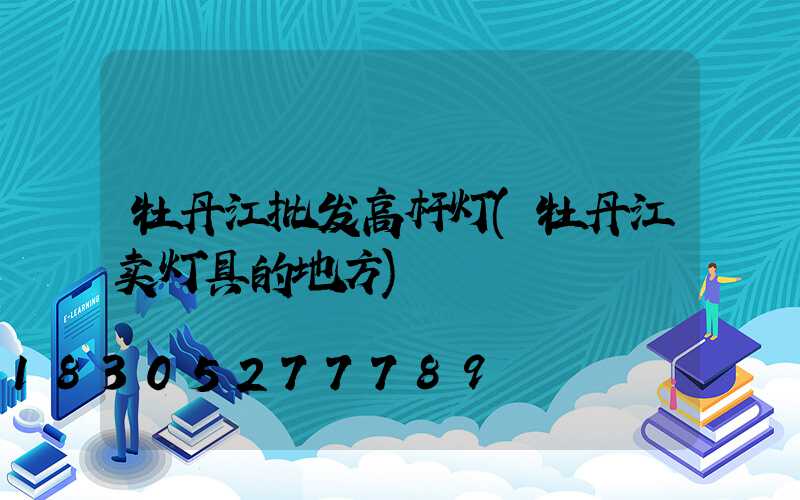 牡丹江批发高杆灯(牡丹江卖灯具的地方)