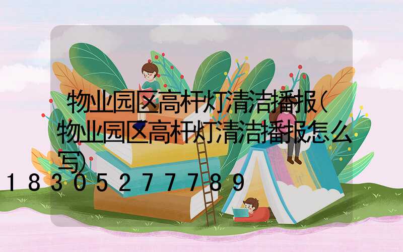 物业园区高杆灯清洁播报(物业园区高杆灯清洁播报怎么写)