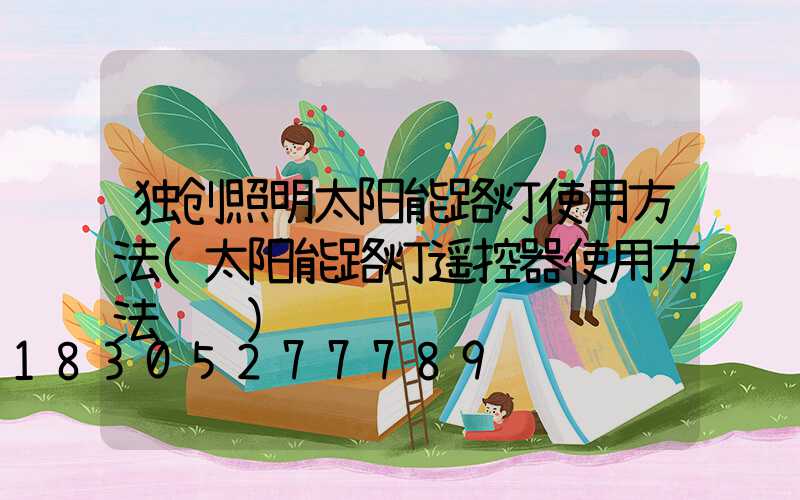 独创照明太阳能路灯使用方法(太阳能路灯遥控器使用方法视频)