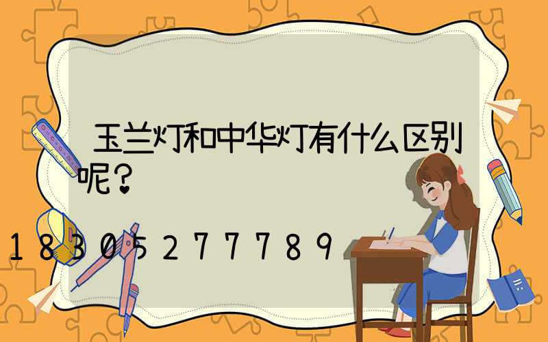 玉兰灯和中华灯有什么区别呢？