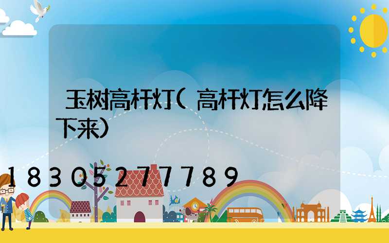 玉树高杆灯(高杆灯怎么降下来)