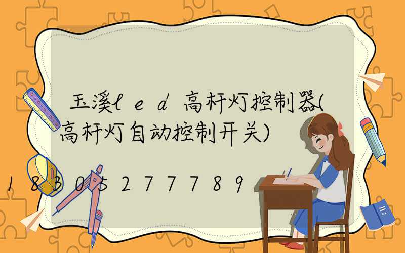 玉溪led高杆灯控制器(高杆灯自动控制开关)
