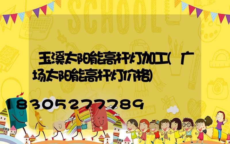 玉溪太阳能高杆灯加工(广场太阳能高杆灯价格)