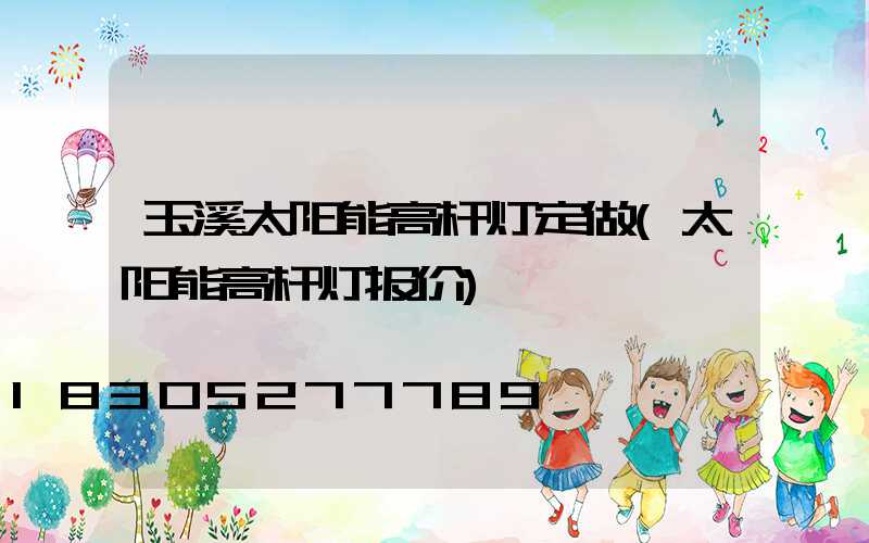 玉溪太阳能高杆灯定做(太阳能高杆灯报价)