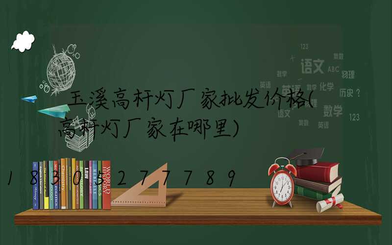 玉溪高杆灯厂家批发价格(高杆灯厂家在哪里)