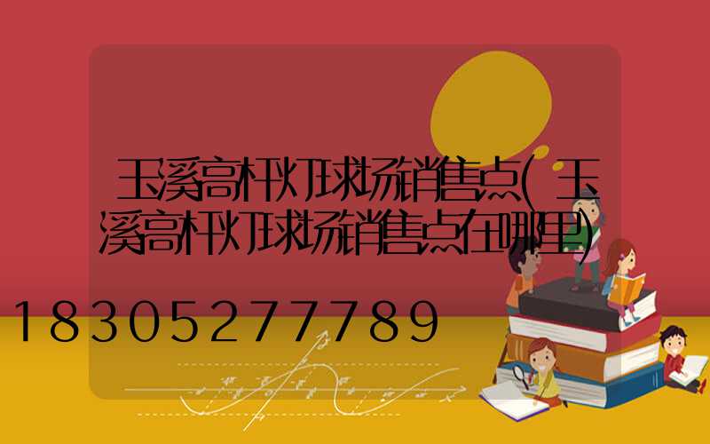 玉溪高杆灯球场销售点(玉溪高杆灯球场销售点在哪里)