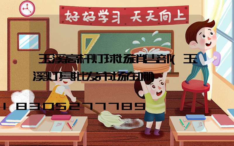 玉溪高杆灯球场销售部(玉溪灯具批发市场在哪)