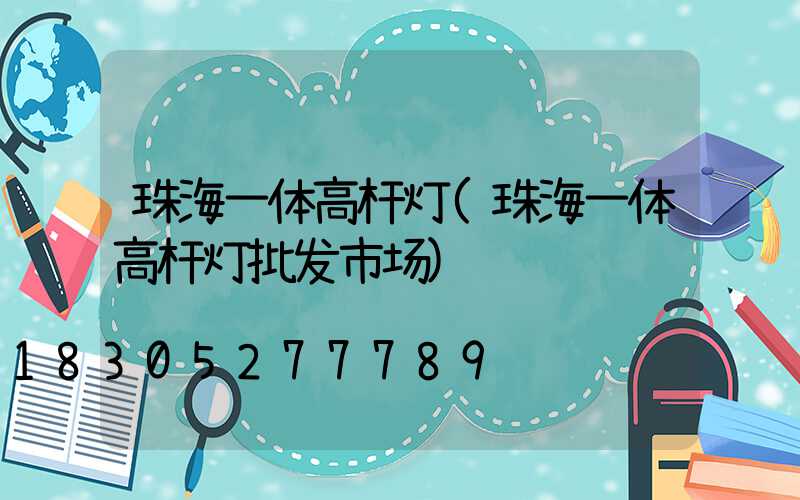 珠海一体高杆灯(珠海一体高杆灯批发市场)