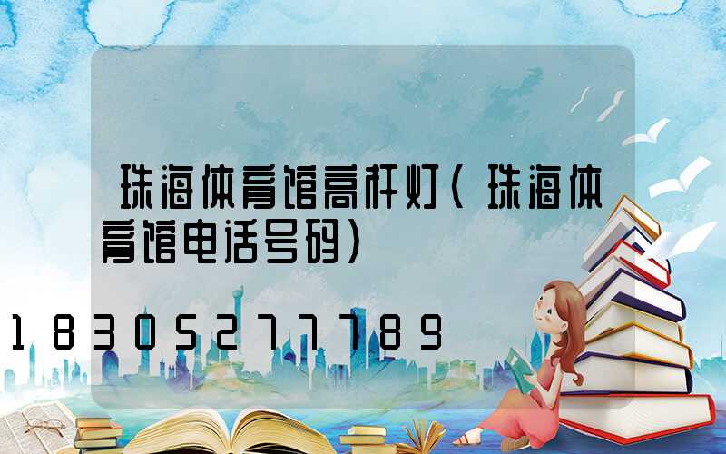 珠海体育馆高杆灯(珠海体育馆电话号码)