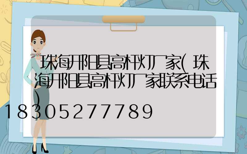 珠海开阳县高杆灯厂家(珠海开阳县高杆灯厂家联系电话)
