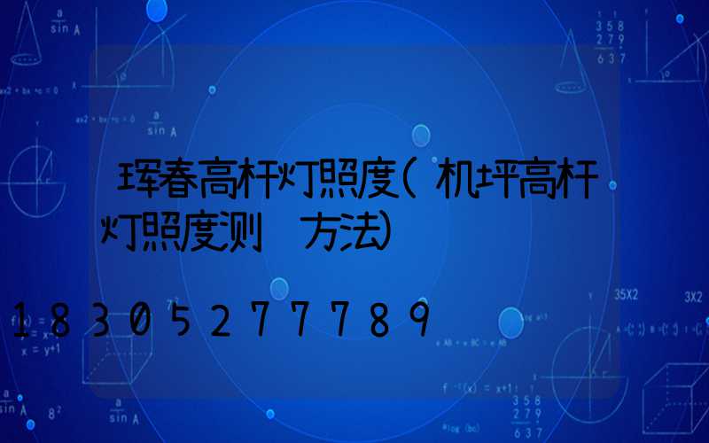 珲春高杆灯照度(机坪高杆灯照度测试方法)